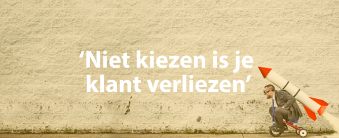 Niet kiezen is je klant verliezen